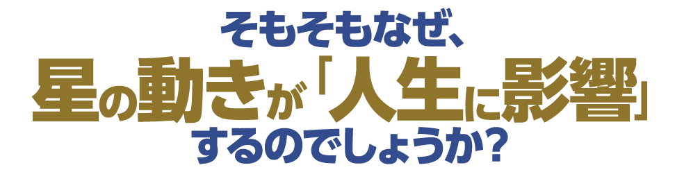 そもそもなぜ、星の動きが「人生の影響」するのでしょうか？