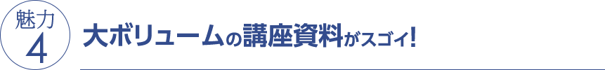 魅力4 大ボリュームの講座資料がスゴイ！