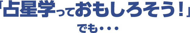 「占星学っておもしろそう！」でも…