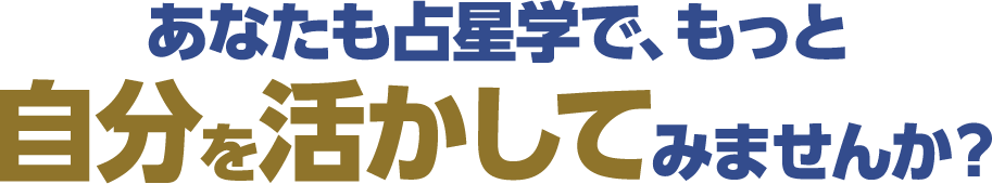 あなたも占星学で、もっと自分を活かしてみませんか？