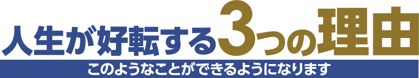 人生が好転する3つの理由 このようなことができるようになります