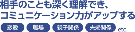 相手のことも深く理解でき、コミュニケーション力がアップする 恋愛 職場 親子関係 夫婦関係etc