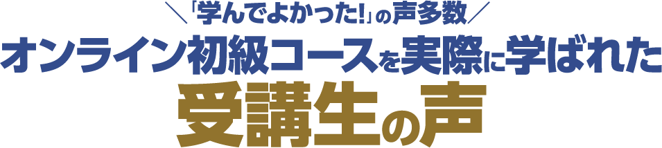 オンライン初級コースを実際に学ばれた受講生の声