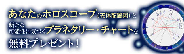 あなたのホロスコープ（天体配置図）と新しい可能性に気付くプラネタリーチャートを無料プレゼント！