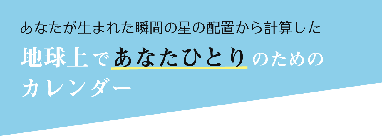 あなたが生まれた瞬間の星の配置から計算した地球上であなたひとりのためのカレンダー