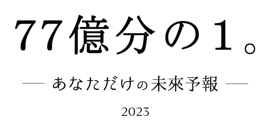 77億分の1。あなただけの未來予報2023